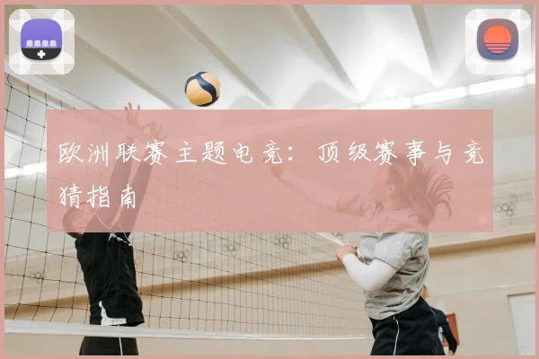 欧洲联赛主题电竞：顶级赛事与竞猜指南