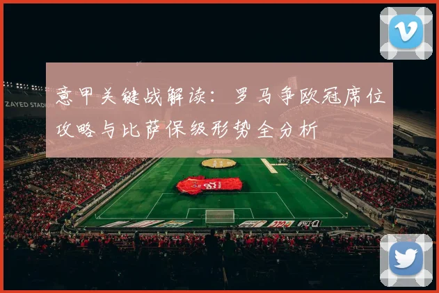 意甲关键战解读：罗马争欧冠席位攻略与比萨保级形势全分析