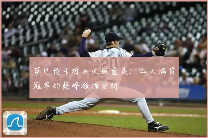 萨巴伦卡对决大坂直美：四大满贯冠军的巅峰碰撞分析