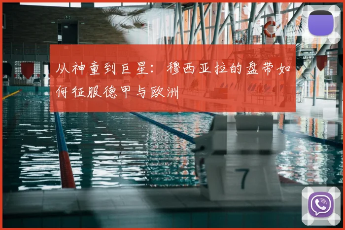 从神童到巨星:穆西亚拉的盘带如何征服德甲与欧洲