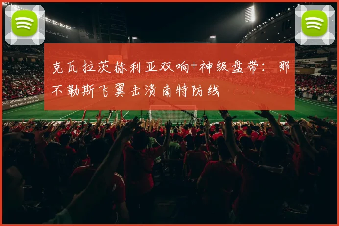克瓦拉茨赫利亚双响+神级盘带：那不勒斯飞翼击溃南特防线