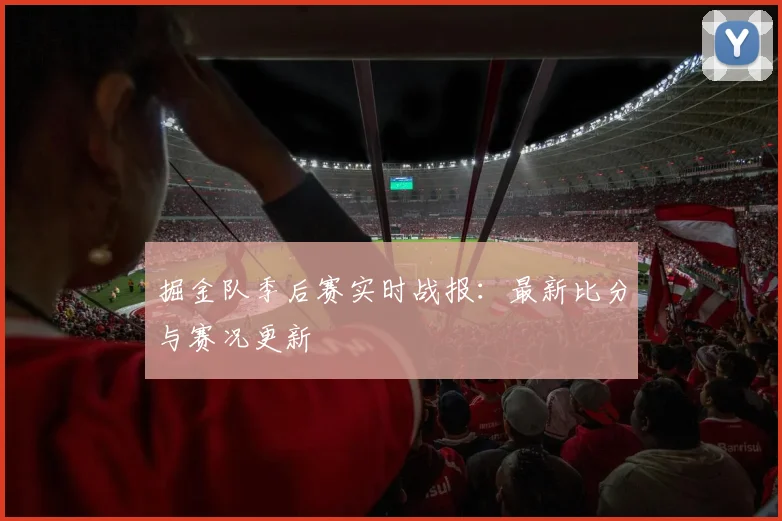 掘金队季后赛实时战报：最新比分与赛况更新