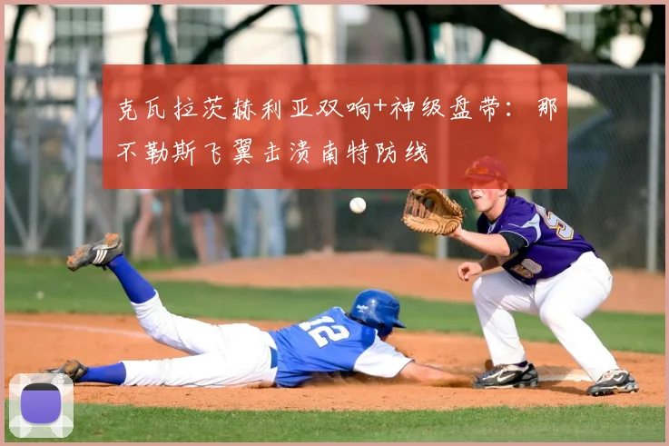 克瓦拉茨赫利亚双响+神级盘带：那不勒斯飞翼击溃南特防线